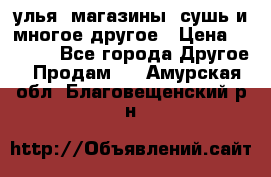 улья, магазины, сушь и многое другое › Цена ­ 2 700 - Все города Другое » Продам   . Амурская обл.,Благовещенский р-н